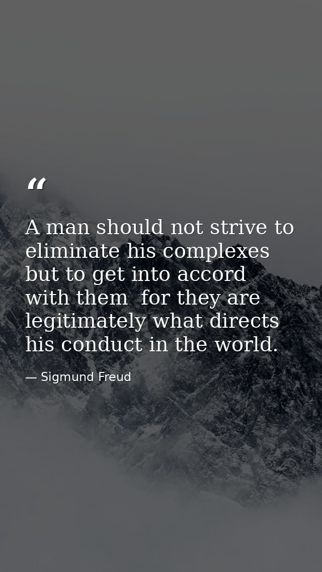 A man should not strive to eliminate his complexes but to get into accord with them  for they are legitimately what dire — Sigmund Freud