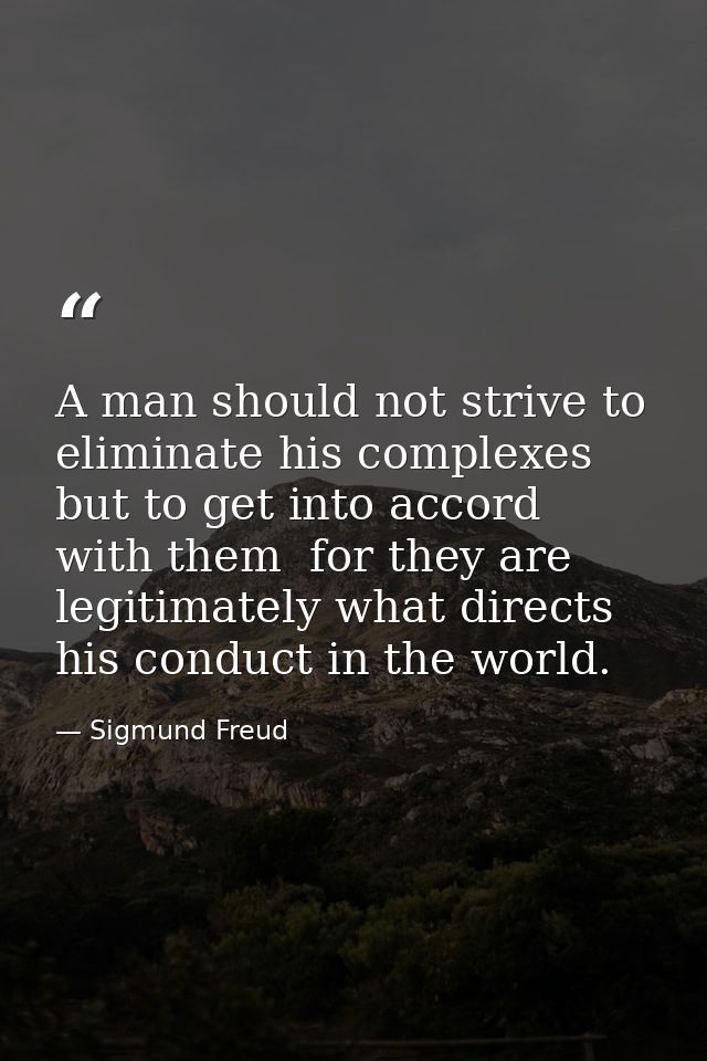 A man should not strive to eliminate his complexes but to get into accord with them  for they are legitimately what dire — Sigmund Freud