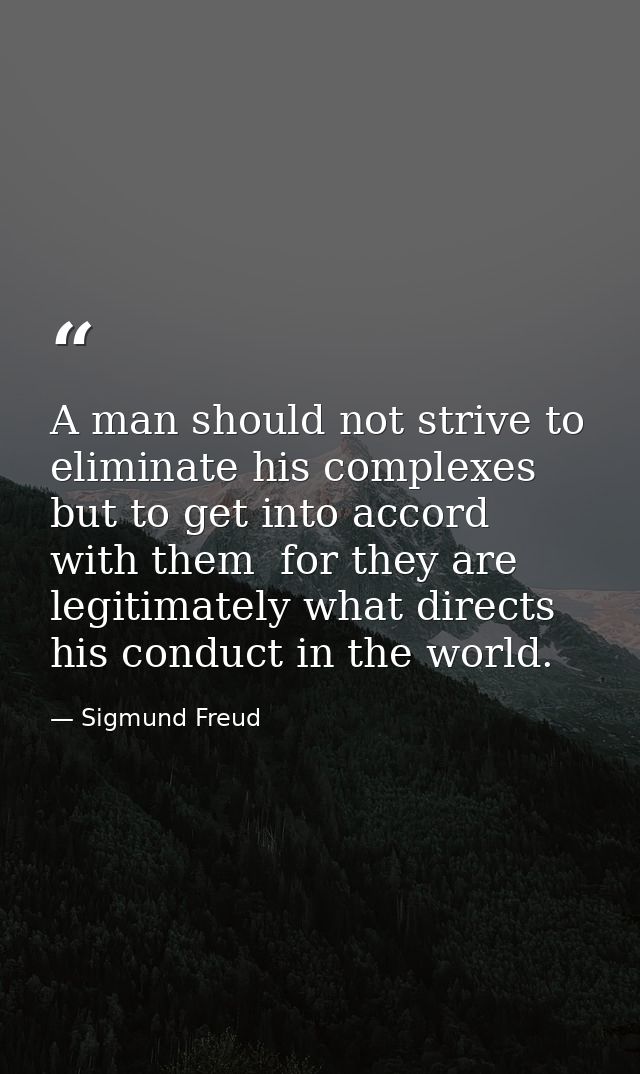 A man should not strive to eliminate his complexes but to get into accord with them  for they are legitimately what dire — Sigmund Freud