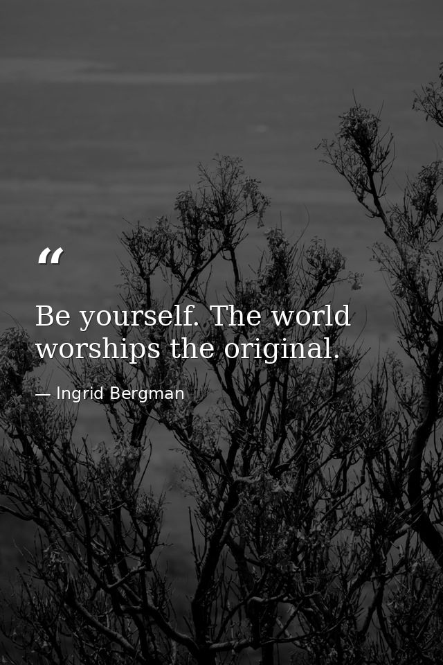 Be yourself. The world worships the original. — Ingrid Bergman