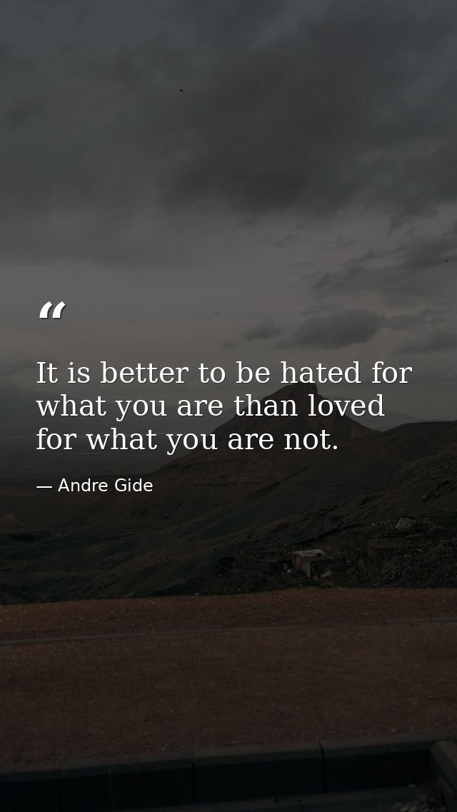 It is better to be hated for what you are than loved for what you are not. — Andre Gide