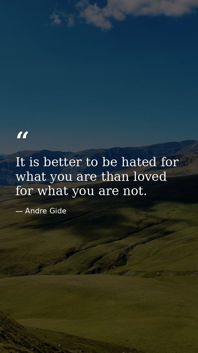 It is better to be hated for what you are than loved for what you are not. — Andre Gide