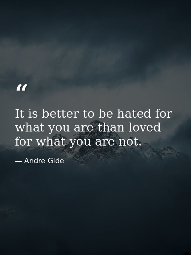 It is better to be hated for what you are than loved for what you are not. — Andre Gide