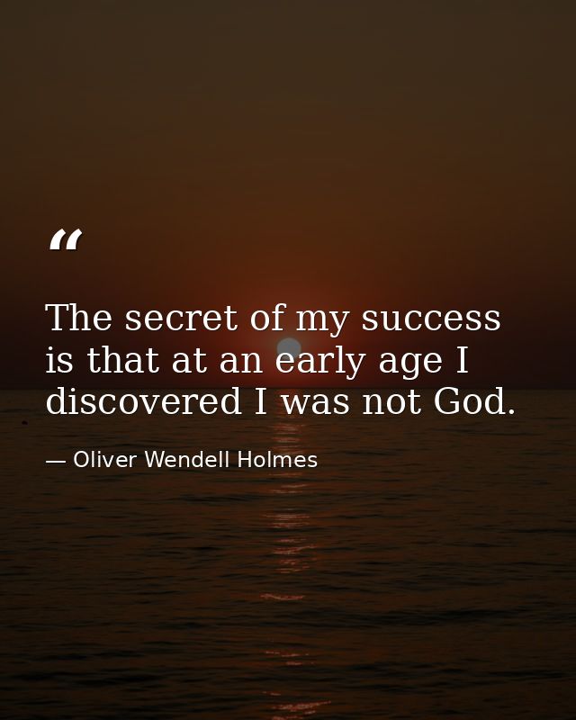 The secret of my success is that at an early age I discovered I was not God. — Oliver Wendell Holmes