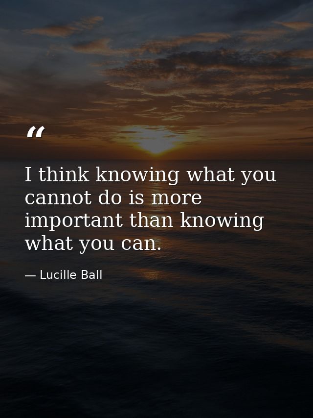 I think knowing what you cannot do is more important than knowing what you can. — Lucille Ball