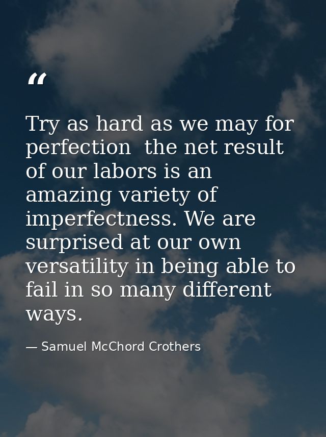 Try as hard as we may for perfection  the net result of our labors is an amazing variety of imperfectness. We are surpri — Samuel McChord Crothers