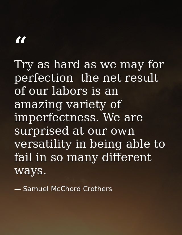 Try as hard as we may for perfection  the net result of our labors is an amazing variety of imperfectness. We are surpri — Samuel McChord Crothers