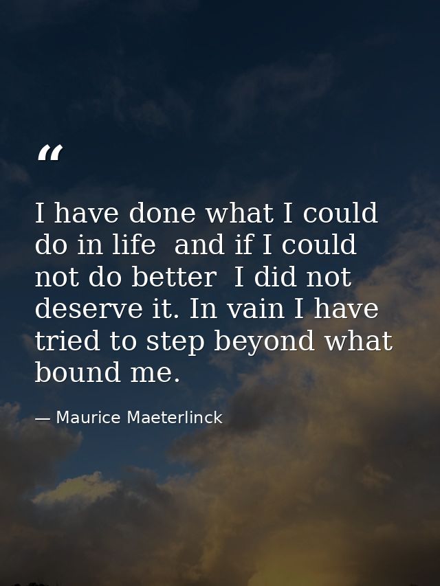 I have done what I could do in life  and if I could not do better  I did not deserve it. In vain I have tried to step be — Maurice Maeterlinck