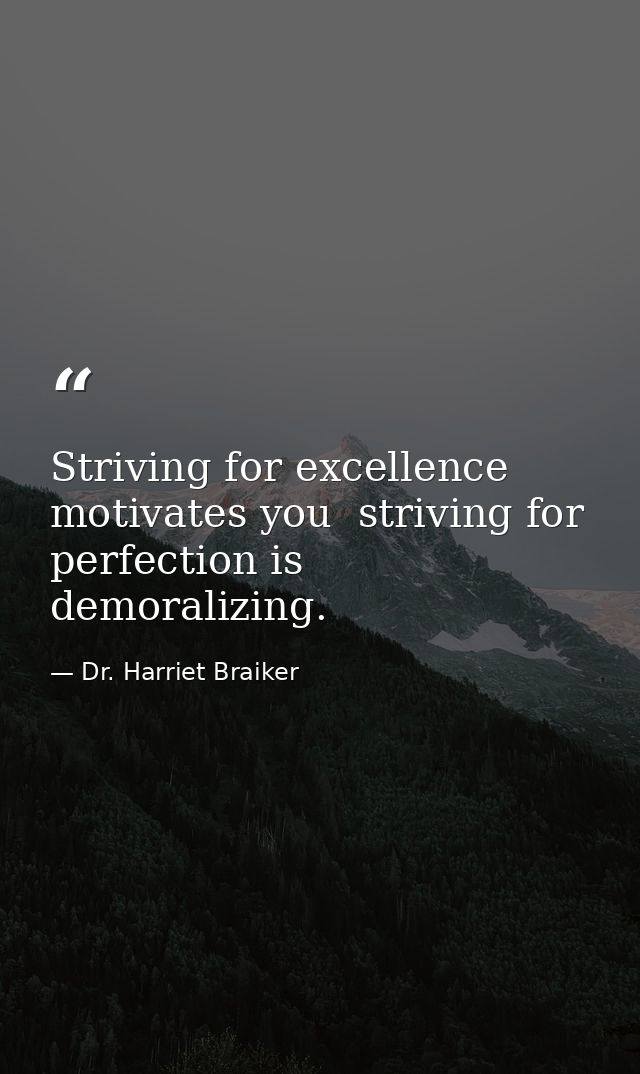 Striving for excellence motivates you  striving for perfection is demoralizing. — Dr. Harriet Braiker