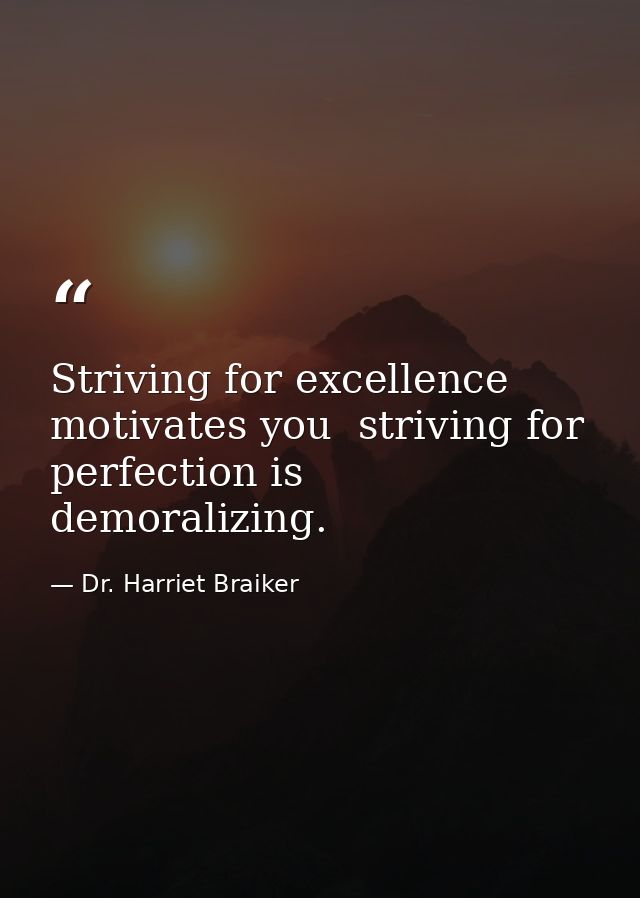 Striving for excellence motivates you  striving for perfection is demoralizing. — Dr. Harriet Braiker