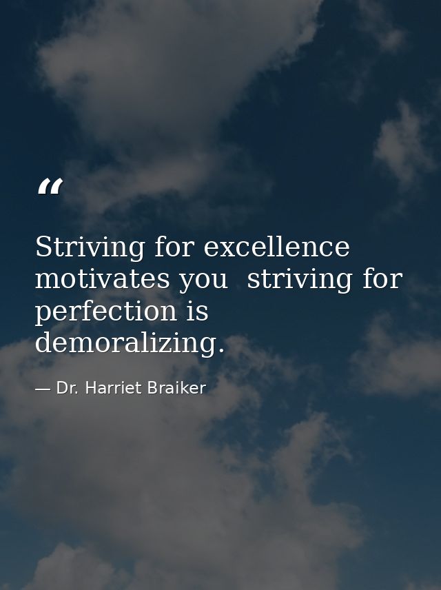Striving for excellence motivates you  striving for perfection is demoralizing. — Dr. Harriet Braiker