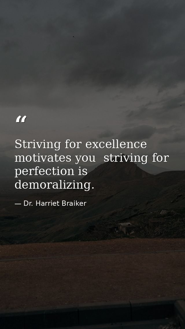 Striving for excellence motivates you  striving for perfection is demoralizing. — Dr. Harriet Braiker