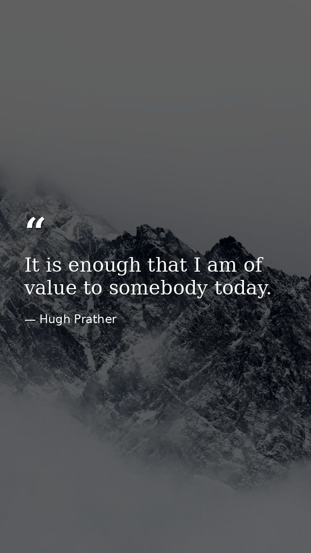 It is enough that I am of value to somebody today. — Hugh Prather
