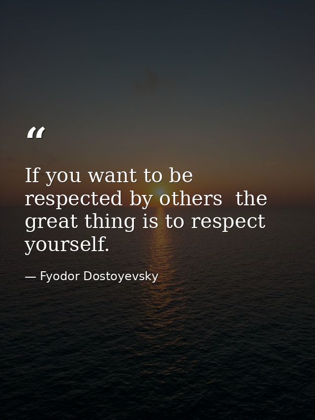 If you want to be respected by others  the great thing is to respect yourself. — Fyodor Dostoyevsky