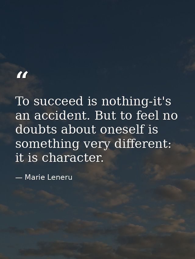 To succeed is nothing-it's an accident. But to feel no doubts about oneself is something very different: it is character — Marie Leneru