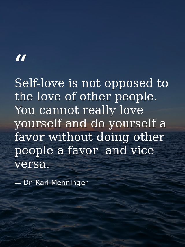 Self-love is not opposed to the love of other people. You cannot really love yourself and do yourself a favor without do — Dr. Karl Menninger
