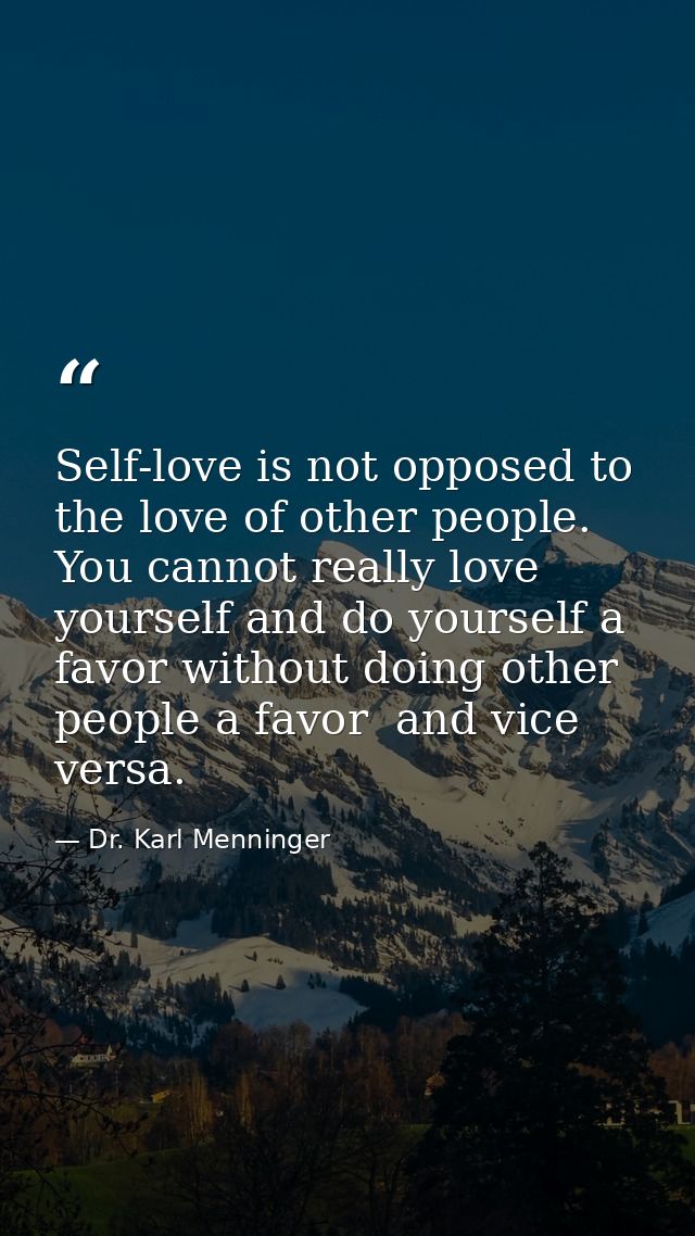Self-love is not opposed to the love of other people. You cannot really love yourself and do yourself a favor without do — Dr. Karl Menninger