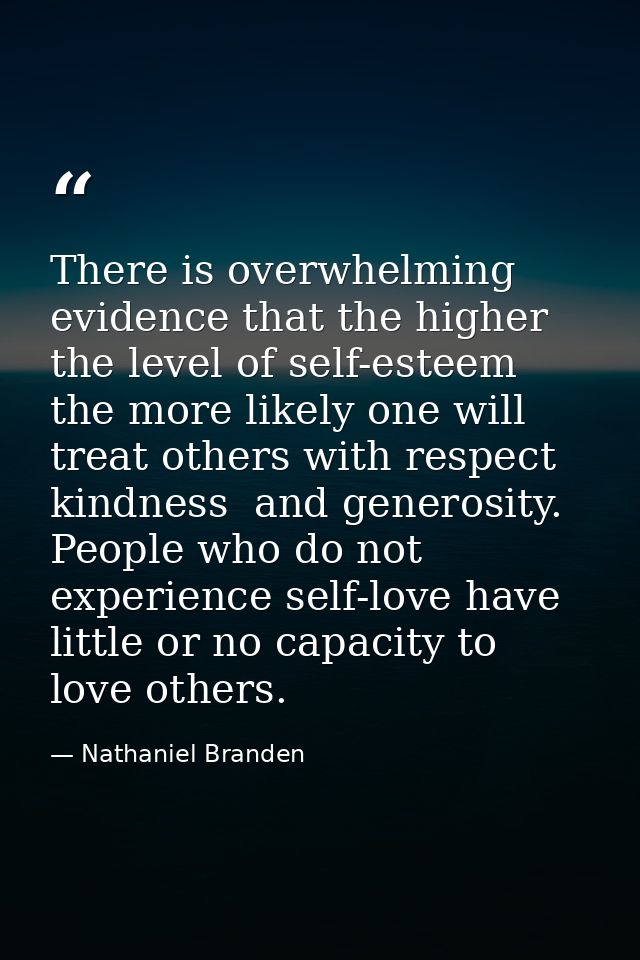 There is overwhelming evidence that the higher the level of self-esteem  the more likely one will treat others with resp — Nathaniel Branden