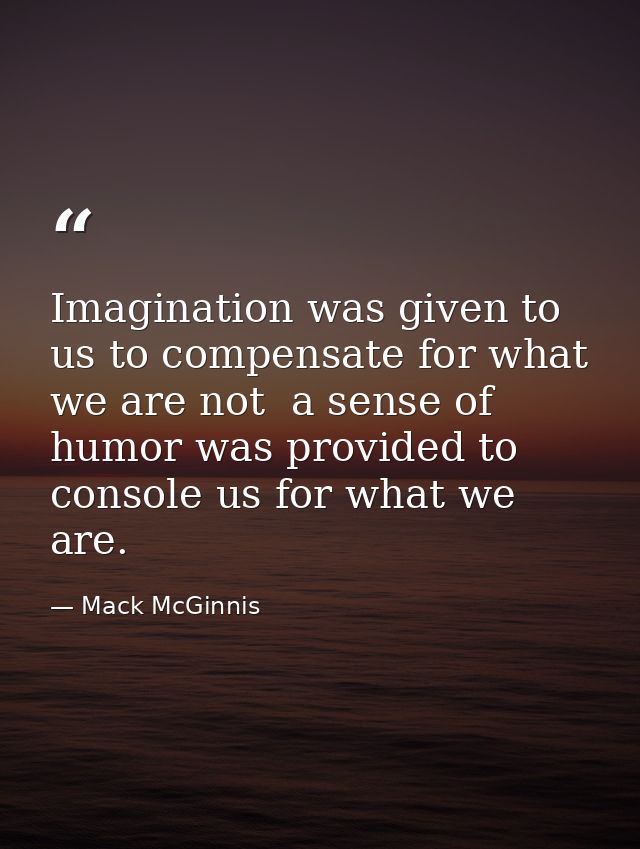 Imagination was given to us to compensate for what we are not  a sense of humor was provided to console us for what we a — Mack McGinnis