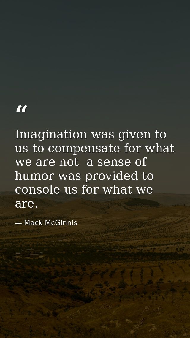 Imagination was given to us to compensate for what we are not  a sense of humor was provided to console us for what we a — Mack McGinnis
