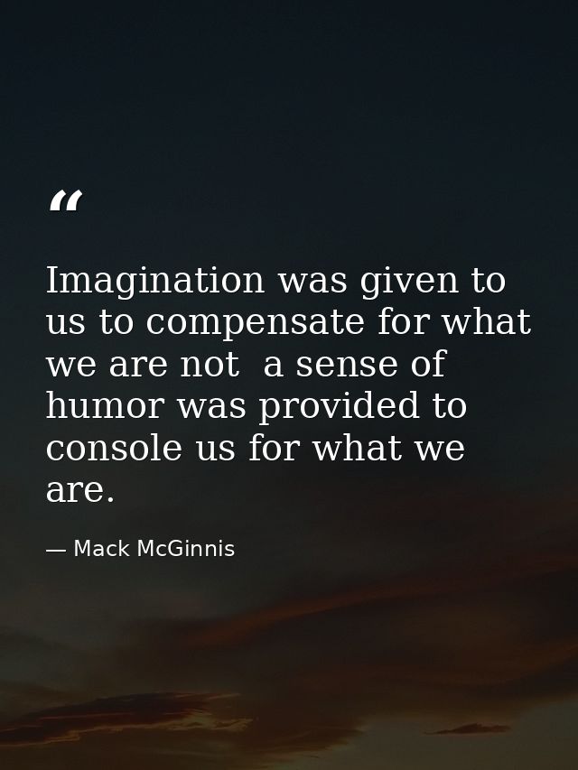 Imagination was given to us to compensate for what we are not  a sense of humor was provided to console us for what we a — Mack McGinnis