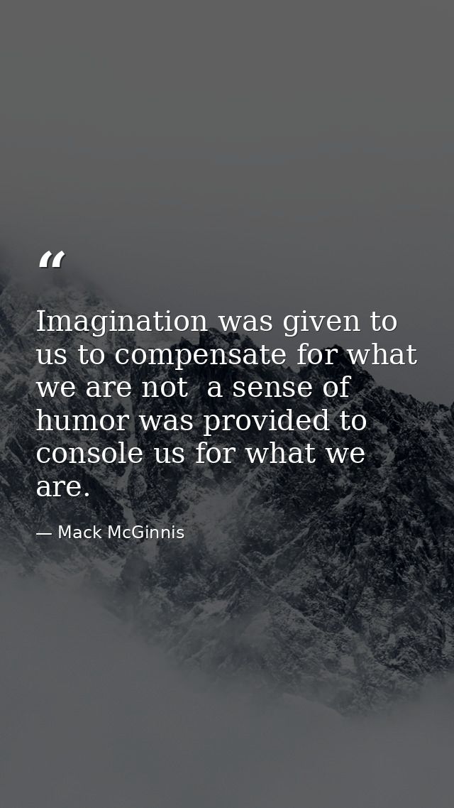 Imagination was given to us to compensate for what we are not  a sense of humor was provided to console us for what we a — Mack McGinnis