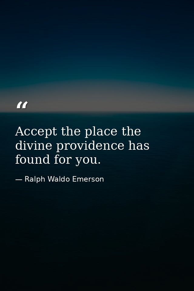 Accept the place the divine providence has found for you. — Ralph Waldo Emerson