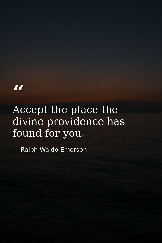 Accept the place the divine providence has found for you. — Ralph Waldo Emerson