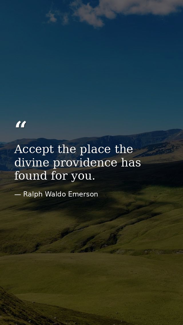 Accept the place the divine providence has found for you. — Ralph Waldo Emerson