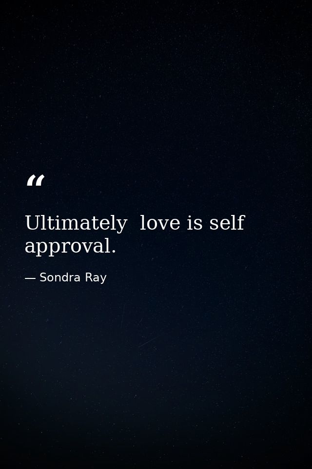 Ultimately  love is self approval. — Sondra Ray
