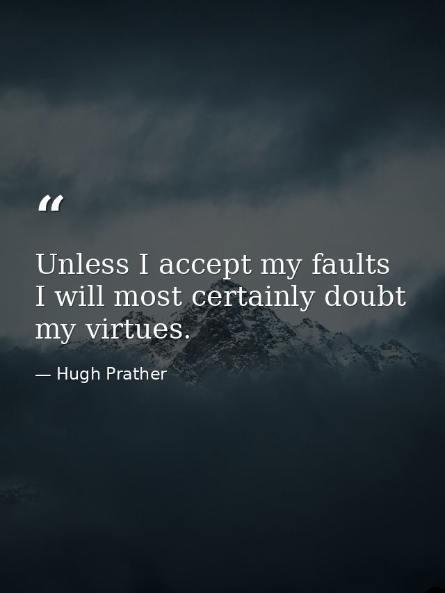 Unless I accept my faults  I will most certainly doubt my virtues. — Hugh Prather