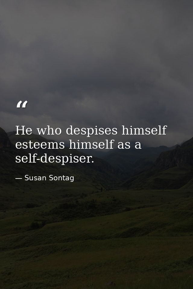 He who despises himself esteems himself as a self-despiser. — Susan Sontag