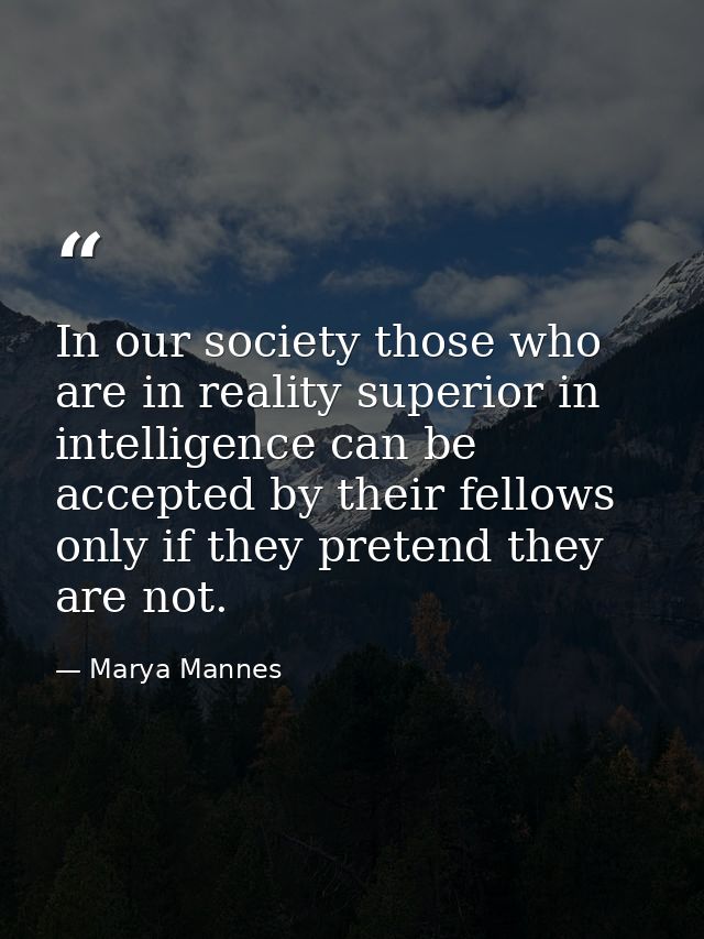 In our society those who are in reality superior in intelligence can be accepted by their fellows only if they pretend t — Marya Mannes