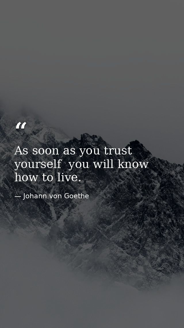 As soon as you trust yourself  you will know how to live. — Johann von Goethe