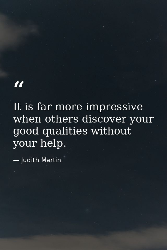 It is far more impressive when others discover your good qualities without your help. — Judith Martin