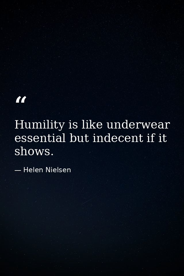 Humility is like underwear  essential but indecent if it shows. — Helen Nielsen