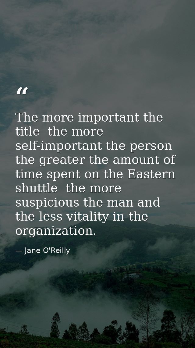 The more important the title  the more self-important the person  the greater the amount of time spent on the Eastern sh — Jane O'Reilly