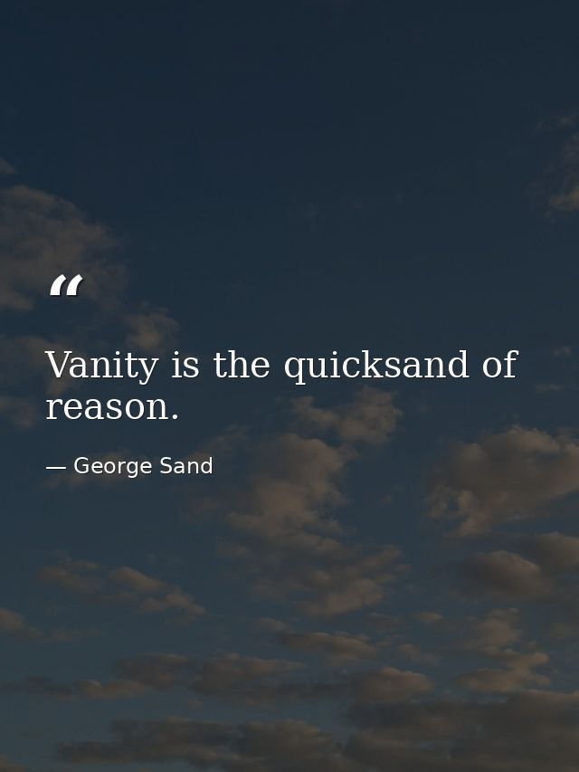 Vanity is the quicksand of reason. — George Sand