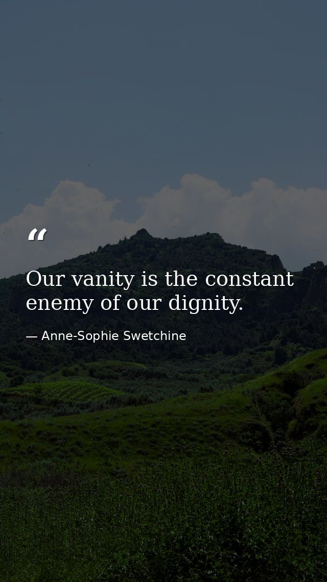 Our vanity is the constant enemy of our dignity. — Anne-Sophie Swetchine
