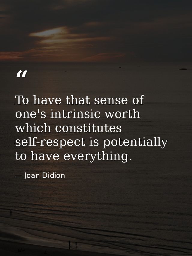 To have that sense of one's intrinsic worth which constitutes self-respect is potentially to have everything. — Joan Didion