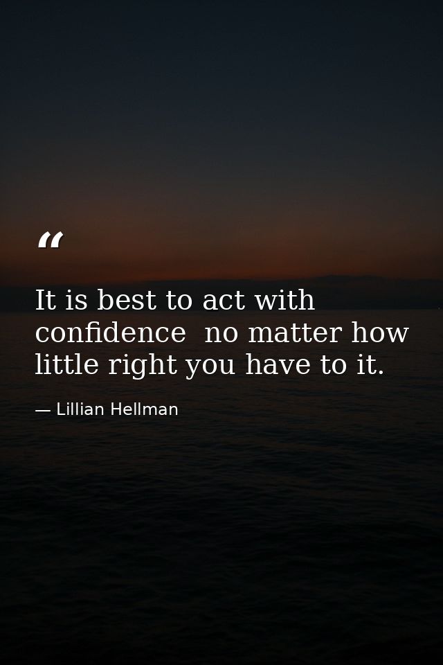 It is best to act with confidence  no matter how little right you have to it. — Lillian Hellman