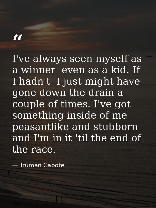 I've always seen myself as a winner  even as a kid. If I hadn't  I just might have gone down the drain a couple of times — Truman Capote