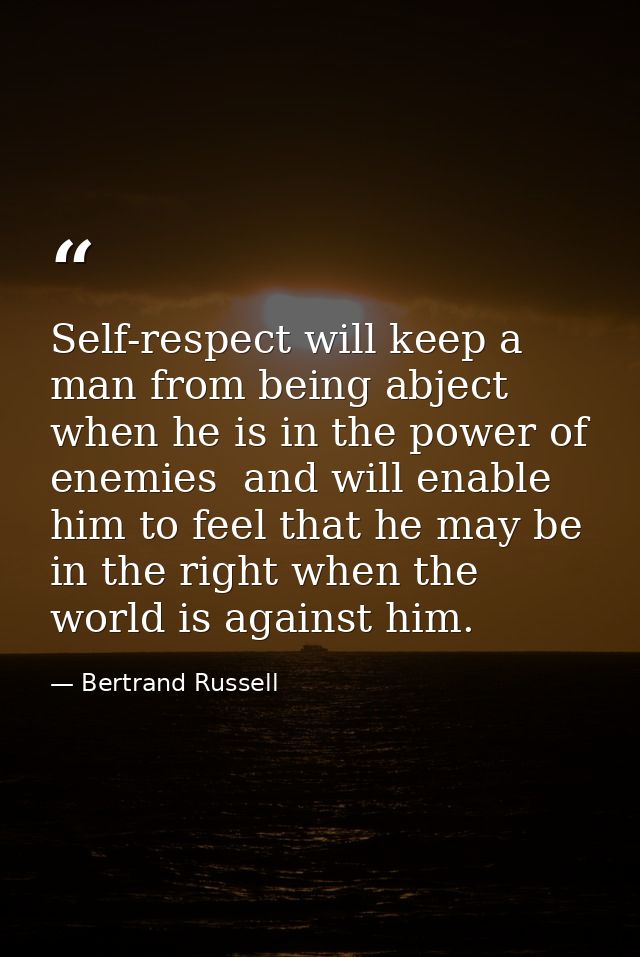 Self-respect will keep a man from being abject when he is in the power of enemies  and will enable him to feel that he m — Bertrand Russell