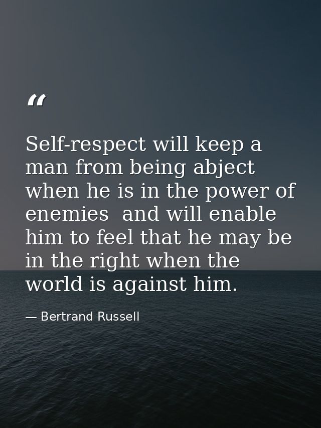 Self-respect will keep a man from being abject when he is in the power of enemies  and will enable him to feel that he m — Bertrand Russell