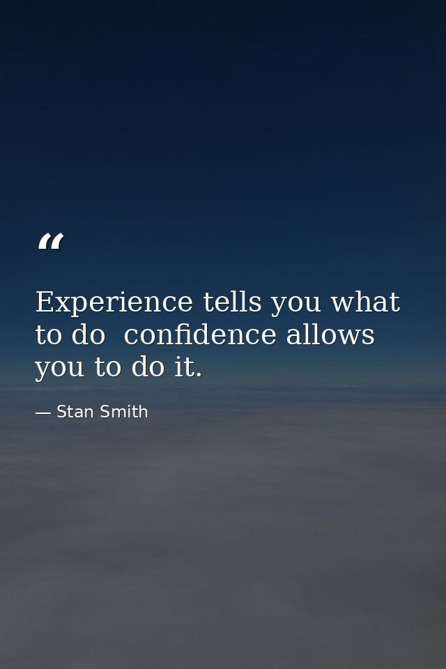 Experience tells you what to do  confidence allows you to do it. — Stan Smith