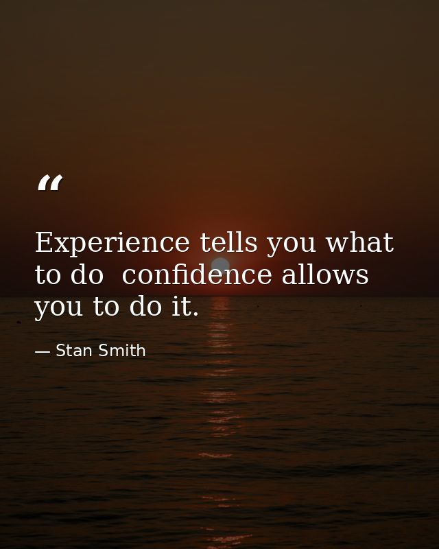 Experience tells you what to do  confidence allows you to do it. — Stan Smith