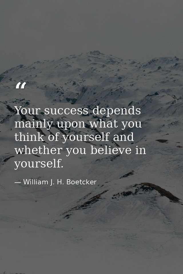 Your success depends mainly upon what you think of yourself and whether you believe in yourself. — William J. H. Boetcker