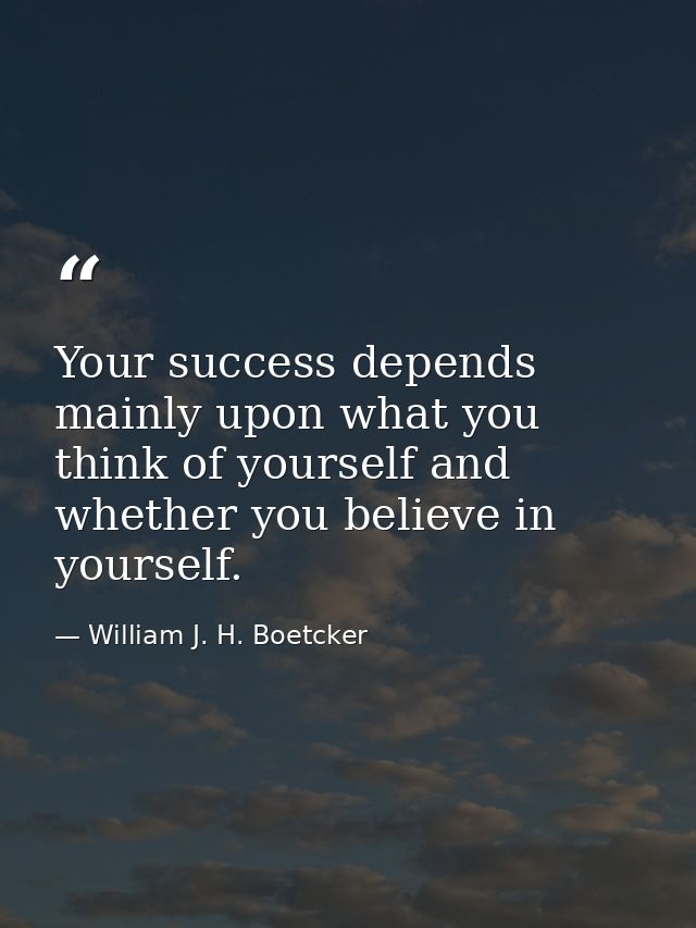 Your success depends mainly upon what you think of yourself and whether you believe in yourself. — William J. H. Boetcker