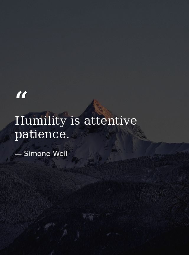 Humility is attentive patience. — Simone Weil