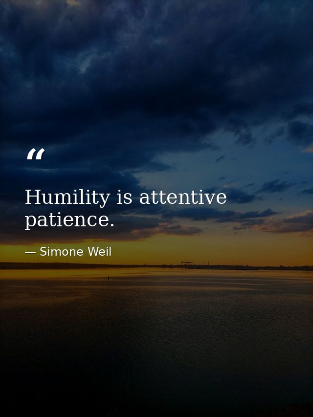 Humility is attentive patience. — Simone Weil